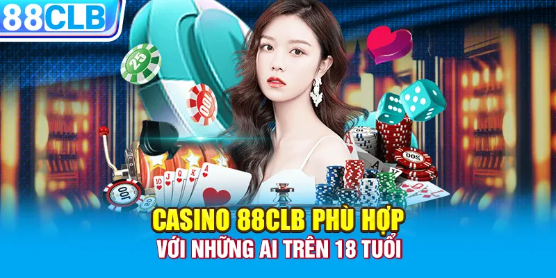 Casino 88CLB phù hợp với những ai trên 18 tuổi