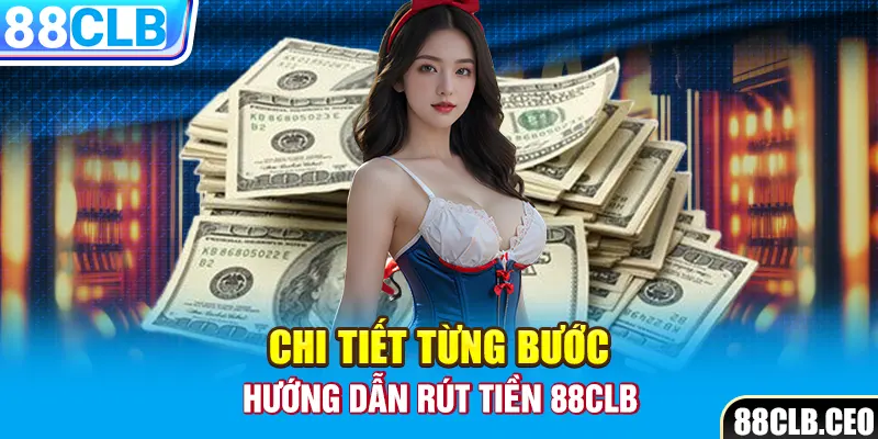 Chi tiết từng bước hướng dẫn rút tiền 88CLB