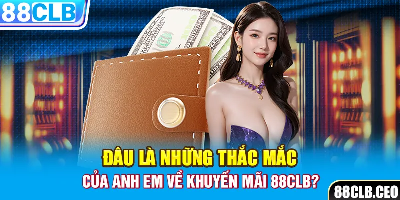 Đâu là những thắc mắc của anh em về khuyến mãi 88CLB?