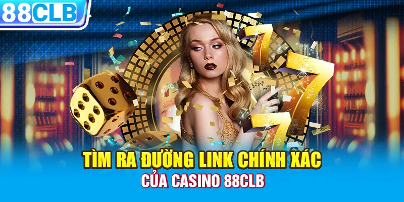 Tìm ra đường link chính xác của Casino 88CLB